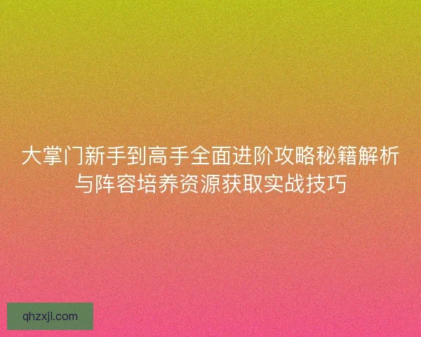 大掌门新手到高手全面进阶攻略秘籍解析与阵容培养资源获取实战技巧