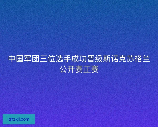 中国军团三位选手成功晋级斯诺克苏格兰公开赛正赛