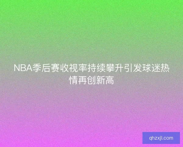 NBA季后赛收视率持续攀升引发球迷热情再创新高